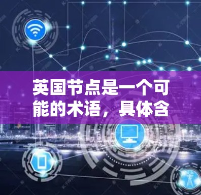 英国节点是一个可能的术语，具体含义取决于上下文。以下几种可能性