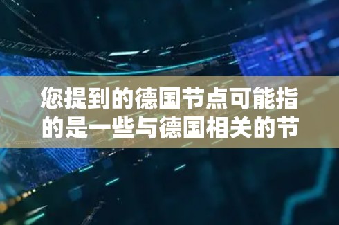 您提到的德国节点可能指的是一些与德国相关的节点或中心。以下是一些可能的解释和相关信息
