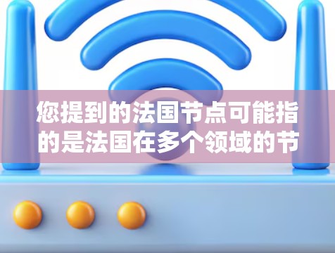 您提到的法国节点可能指的是法国在多个领域的节点或机构。以下是一些可能涉及法国节点的常见内容