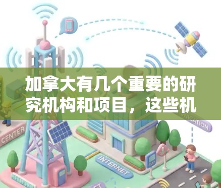 加拿大有几个重要的研究机构和项目，这些机构在学术和科研方面具有重要的影响力。以下是一些主要的加拿大节点或机构