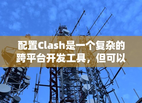 配置Clash是一个复杂的跨平台开发工具，但可以系统地进行。以下是详细的步骤指南