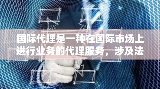 国际代理是一种在国际市场上进行业务的代理服务,涉及法律、商业和知识产权等多个领域。以下是关于国际代理的详细解释 国际代理是一种在国际市场上进行业务的代理服务,涉及法律、商业和知识产权等多个领域。以下是关于国际代理的详细解释