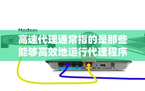高速代理通常指的是那些能够高效地运行代理程序的设备或系统，特别是对于那些需要在高速网络环境中运行代理的用户或应用。以下是一些与高速代理相关的信息和解决方案