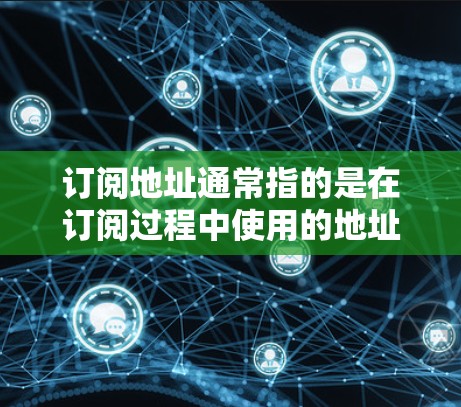 订阅地址通常指的是在订阅过程中使用的地址信息,通常包括订阅类型、内容、日期等。以下是关于订阅地址的一些详细信息 订阅地址通常指的是在订阅过程中使用的地址信息,通常包括订阅类型、内容、日期等。以下是关于订阅地址的一些详细信息