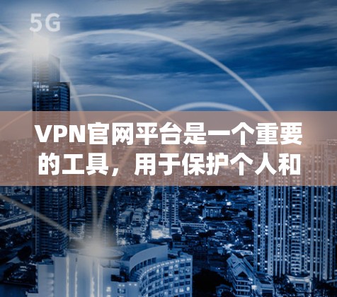 VPN官网平台是一个重要的工具,用于保护个人和财产的网络安全。以下是关于这些平台的系统性介绍 VPN官网平台是一个重要的工具,用于保护个人和财产的网络安全。以下是关于这些平台的系统性介绍