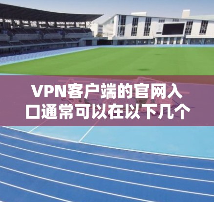 VPN客户端的官网入口通常可以在以下几个地方找到