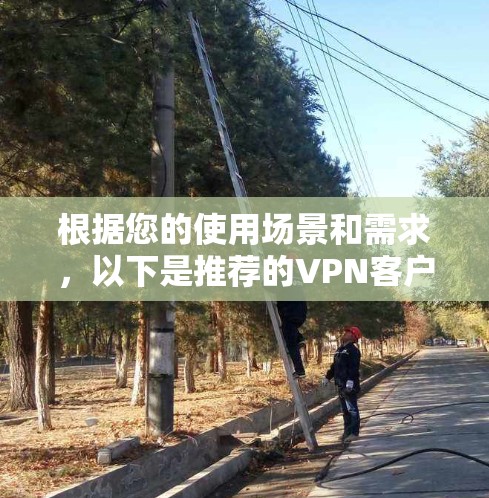 根据您的使用场景和需求，以下是推荐的VPN客户端