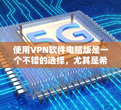 使用VPN软件电脑版是一个不错的选择,尤其是希望在国内电脑上进行国外服务器连接的人。以下是对VPN软件的详细步骤和注意事项的总结 使用VPN软件电脑版是一个不错的选择,尤其是希望在国内电脑上进行国外服务器连接的人。以下是对VPN软件的详细步骤和注意事项的总结