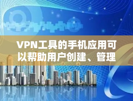 VPN工具的手机应用可以帮助用户创建、管理、使用VPN服务。以下是几种常用的VPN工具及其特点 VPN工具的手机应用可以帮助用户创建、管理、使用VPN服务。以下是几种常用的VPN工具及其特点