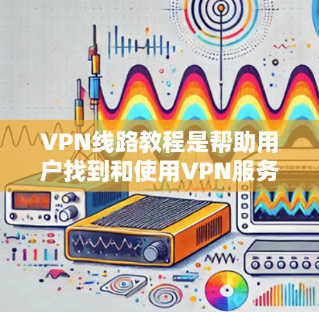 VPN线路教程是帮助用户找到和使用VPN服务的重要资源。以下是一些常见的VPN线路教程内容,供您参考 VPN线路教程是帮助用户找到和使用VPN服务的重要资源。以下是一些常见的VPN线路教程内容,供您参考