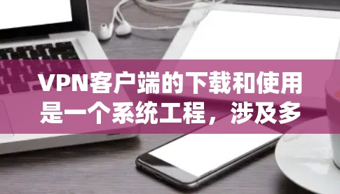 VPN客户端的下载和使用是一个系统工程,涉及多步操作和技巧。以下是一个详细且清晰的步骤指南,帮助您顺利安装和使用VPN客户端 VPN客户端的下载和使用是一个系统工程,涉及多步操作和技巧。以下是一个详细且清晰的步骤指南,帮助您顺利安装和使用VPN客户端