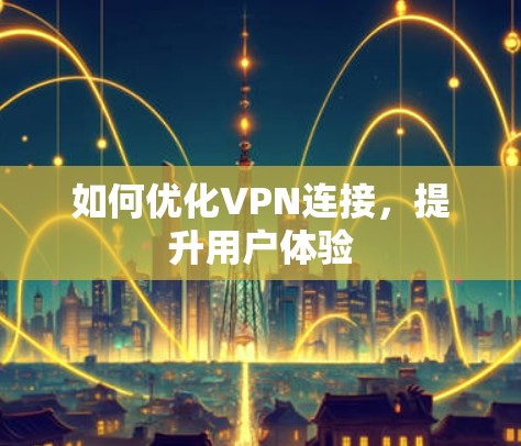 如何优化VPN连接,提升用户体验 如何优化VPN连接,提升用户体验
