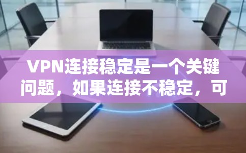 VPN连接稳定是一个关键问题，如果连接不稳定，可能会导致您无法访问VPN中的内容或服务。以下是一些可能的原因以及如何解决这些问题