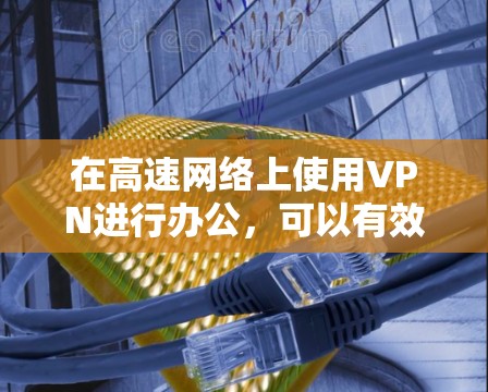 在高速网络上使用VPN进行办公,可以有效地提升安全性,并确保数据传输的稳定性和可靠性。以下是一个详细的步骤指南,帮助您顺利进行VPN连接和使用 在高速网络上使用VPN进行办公,可以有效地提升安全性,并确保数据传输的稳定性和可靠性。以下是一个详细的步骤指南,帮助您顺利进行VPN连接和使用