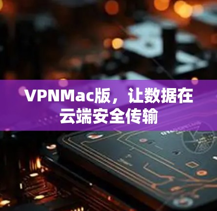 VPNMac版,让数据在云端安全传输 VPNMac版,让数据在云端安全传输