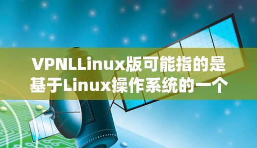 VPNLLinux版可能指的是基于Linux操作系统的一个特定版本，与VPNL相关的软件或协议。具体含义需要根据上下文来理解