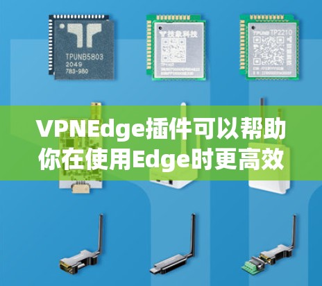 VPNEdge插件可以帮助你在使用Edge时更高效地管理网络流量，减少不必要的操作，提升用户体验。以下是几种常见的VPNEdge插件推荐