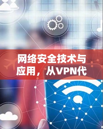 网络安全技术与应用，从VPN代理节点到未来