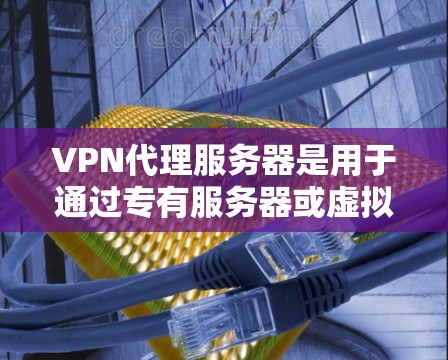 VPN代理服务器是用于通过专有服务器或虚拟服务器代理用户连接外部网站或网络的工具。以下是关于VPN代理服务器的详细指南 VPN代理服务器是用于通过专有服务器或虚拟服务器代理用户连接外部网站或网络的工具。以下是关于VPN代理服务器的详细指南