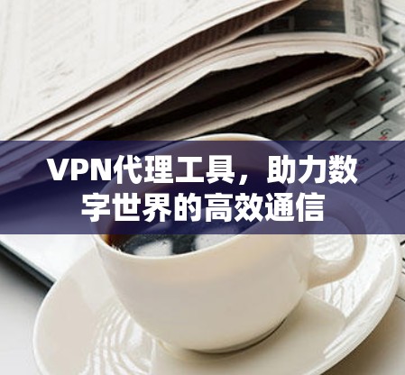 VPN代理工具，助力数字世界的高效通信