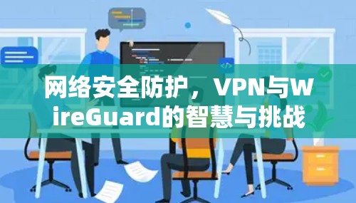 网络安全防护，VPN与WireGuard的智慧与挑战