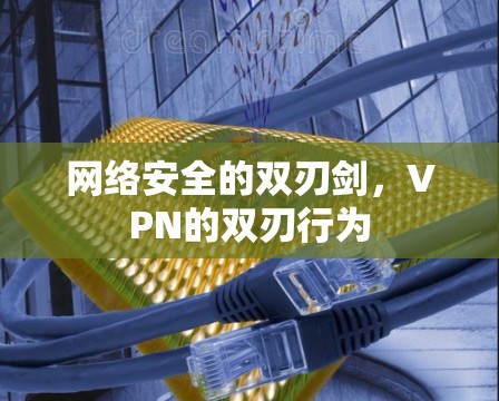 网络安全的双刃剑，VPN的双刃行为