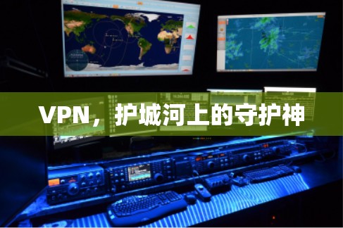 VPN,护城河上的守护神 VPN,护城河上的守护神