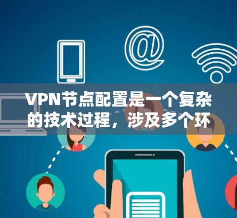 VPN节点配置是一个复杂的技术过程,涉及多个环节的综合管理。以下是VPN节点配置的详细步骤 VPN节点配置是一个复杂的技术过程,涉及多个环节的综合管理。以下是VPN节点配置的详细步骤
