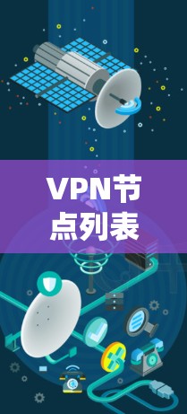 VPN节点列表是构建VPN安全防护的基础，确保所有设备符合安全标准，避免误用。以下是构建VPN节点列表的步骤和注意事项