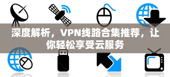 深度解析，VPN线路合集推荐，让你轻松享受云服务
