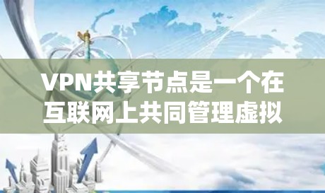 VPN共享节点是一个在互联网上共同管理虚拟网络的技术系统，旨在协调多个设备或服务器来管理多个虚拟服务。以下是关于VPN共享节点的详细说明