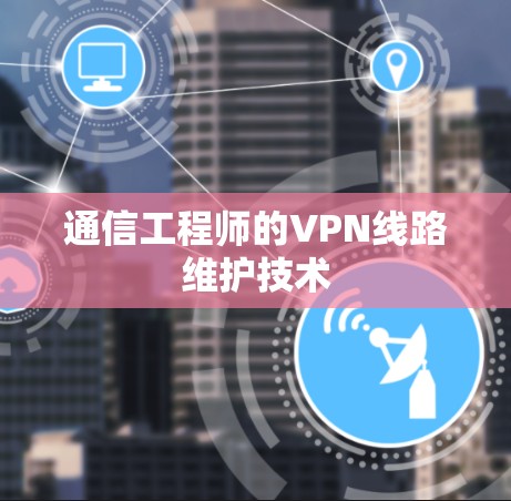 通信工程师的VPN线路维护技术 通信工程师的VPN线路维护技术