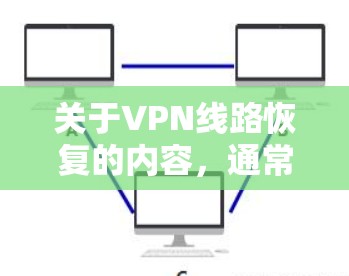 关于VPN线路恢复的内容,通常涉及技术更新、安全措施和恢复步骤。以下是一些可能的情况和建议 关于VPN线路恢复的内容,通常涉及技术更新、安全措施和恢复步骤。以下是一些可能的情况和建议