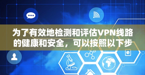 为了有效地检测和评估VPN线路的健康和安全,可以按照以下步骤进行 为了有效地检测和评估VPN线路的健康和安全,可以按照以下步骤进行