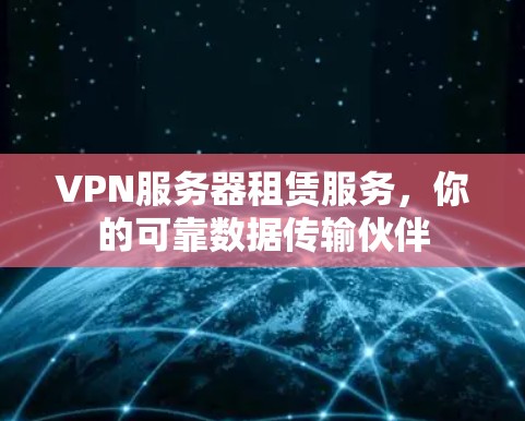 VPN服务器租赁服务,你的可靠数据传输伙伴 VPN服务器租赁服务,你的可靠数据传输伙伴