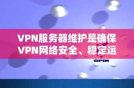 VPN服务器维护是确保VPN网络安全、稳定运行的重要环节。以下是VPN服务器维护的常见步骤和注意事项 VPN服务器维护是确保VPN网络安全、稳定运行的重要环节。以下是VPN服务器维护的常见步骤和注意事项