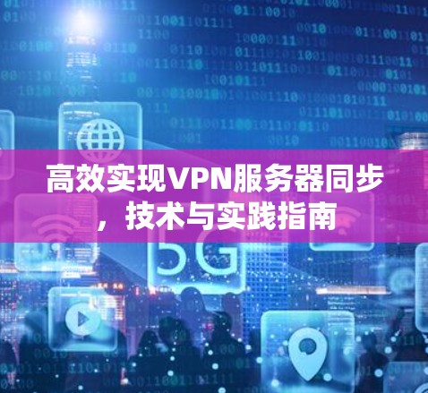 高效实现VPN服务器同步，技术与实践指南