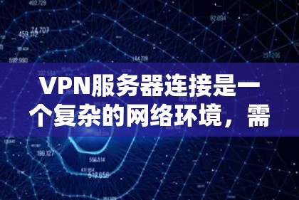 VPN服务器连接是一个复杂的网络环境,需要一步步仔细操作以确保安全和有效性。以下是一步步的指南 VPN服务器连接是一个复杂的网络环境,需要一步步仔细操作以确保安全和有效性。以下是一步步的指南