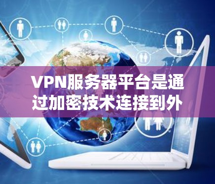 VPN服务器平台是通过加密技术连接到外部互联网的网络基础设施,帮助用户在安全的环境中使用互联网服务。以下是关于VPN服务器平台的详细指南 VPN服务器平台是通过加密技术连接到外部互联网的网络基础设施,帮助用户在安全的环境中使用互联网服务。以下是关于VPN服务器平台的详细指南