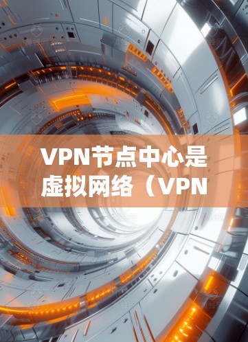 VPN节点中心是虚拟网络(VPN)系统中的一个关键组成部分,负责管理多个节点(即不同的VPN服务器)和相关功能。以下是对VPN节点中心的详细分析和总结 VPN节点中心是虚拟网络(VPN)系统中的一个关键组成部分,负责管理多个节点(即不同的VPN服务器)和相关功能。以下是对VPN节点中心的详细分析和总结