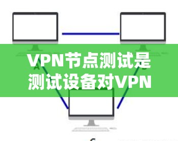 VPN节点测试是测试设备对VPN协议(如WPA3、WPA4)连接和数据传输的能力。以下是测试VPN节点的基本步骤和注意事项 VPN节点测试是测试设备对VPN协议(如WPA3、WPA4)连接和数据传输的能力。以下是测试VPN节点的基本步骤和注意事项