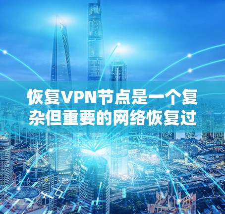 恢复VPN节点是一个复杂但重要的网络恢复过程,旨在恢复被破坏的VPN连接或测试新服务。以下是恢复VPN节点的关键步骤和影响 恢复VPN节点是一个复杂但重要的网络恢复过程,旨在恢复被破坏的VPN连接或测试新服务。以下是恢复VPN节点的关键步骤和影响