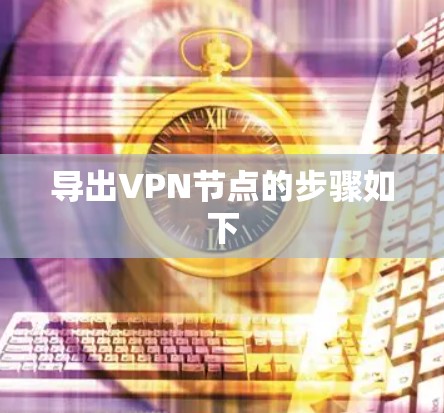 导出VPN节点的步骤如下 导出VPN节点的步骤如下