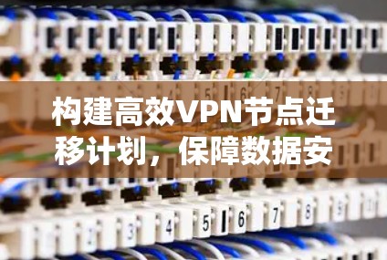 构建高效VPN节点迁移计划，保障数据安全与系统稳定