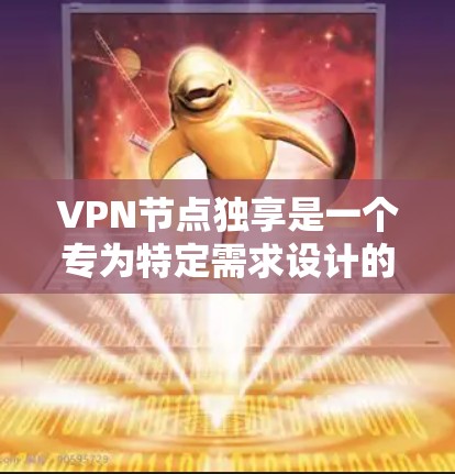 VPN节点独享是一个专为特定需求设计的VPN解决方案，旨在提供更安全、高效和专业的访问控制。以下是对该解决方案的详细总结