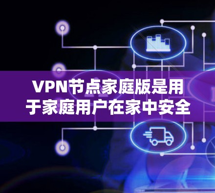VPN节点家庭版是用于家庭用户在家中安全访问远程网络的虚拟网络工具。它提供简单易用的界面和丰富的功能，确保家庭用户的隐私和数据安全。以下是家庭版VPN的详细概述