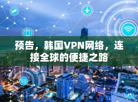 预告，韩国VPN网络，连接全球的便捷之路