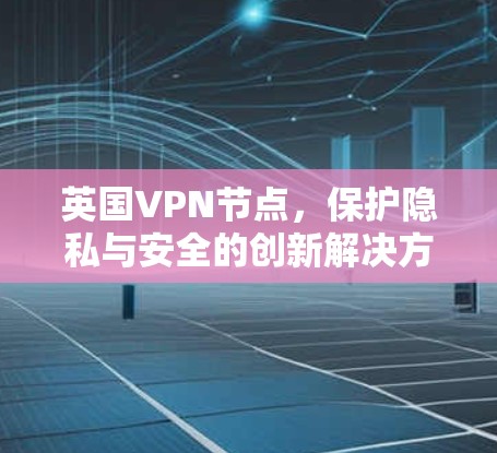 英国VPN节点，保护隐私与安全的创新解决方案