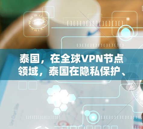 泰国,在全球VPN节点领域,泰国在隐私保护、网络安全和国际合作方面表现突出 泰国,在全球VPN节点领域,泰国在隐私保护、网络安全和国际合作方面表现突出