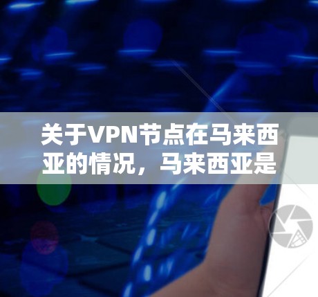 关于VPN节点在马来西亚的情况，马来西亚是一个拥有丰富数字资源的国家，尤其是在教育、医疗、娱乐等领域。以下是关于马来西亚VPN节点的一些关键信息